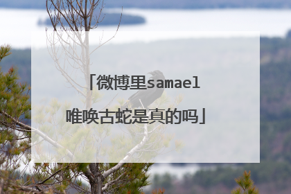 微博里samael唯唤古蛇是真的吗