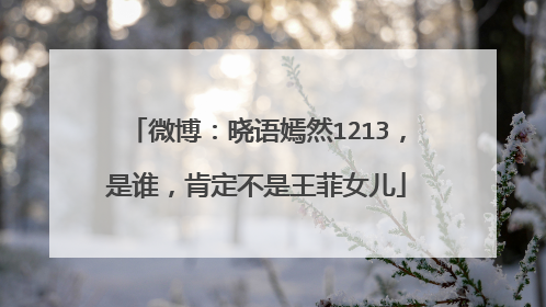 微博:晓语嫣然1213,是谁,肯定不是王菲女儿