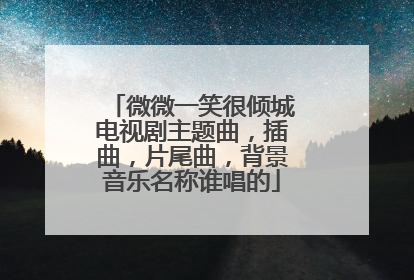 微微一笑很倾城电视剧主题曲,插曲,片尾曲,背景音乐名称谁唱的