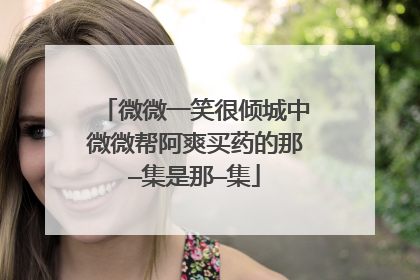 微微一笑很倾城中微微帮阿爽买药的那—集是那—集