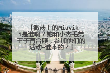 微薄上的Miuviki是谁啊？她和小杰毛弟王子有合照，参加他们的活动~谁来的？