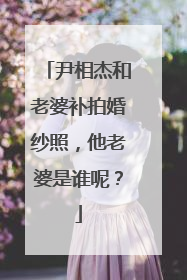 尹相杰和老婆补拍婚纱照，他老婆是谁呢？