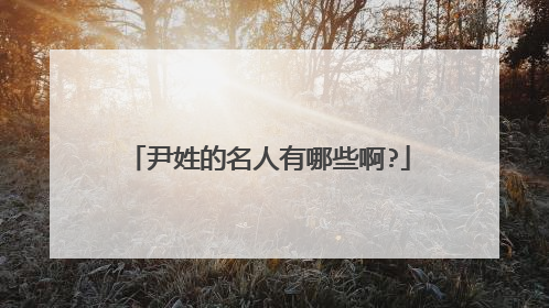 尹姓的名人有哪些啊?