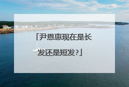 尹恩惠现在是长发还是短发?