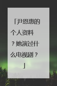 尹恩惠的个人资料 ？她演过什么电视剧？