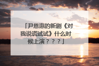 尹恩惠的新剧《对我说谎试试》什么时候上演???