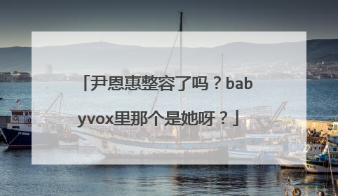 尹恩惠整容了吗？babyvox里那个是她呀？