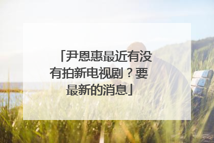 尹恩惠最近有没有拍新电视剧?要最新的消息