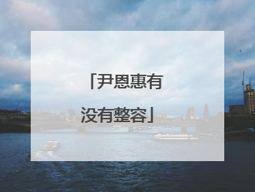 尹恩惠有没有整容