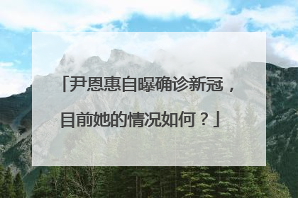 尹恩惠自曝确诊新冠，目前她的情况如何？