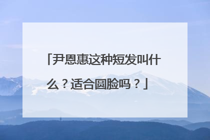 尹恩惠这种短发叫什么？适合圆脸吗？