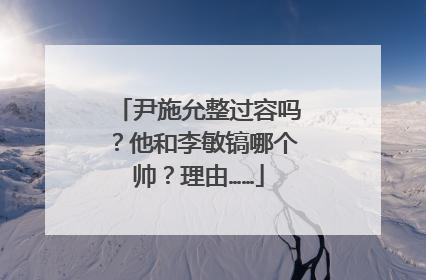 尹施允整过容吗?他和李敏镐哪个帅?理由……