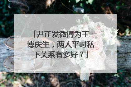 尹正发微博为王一博庆生，两人平时私下关系有多好？