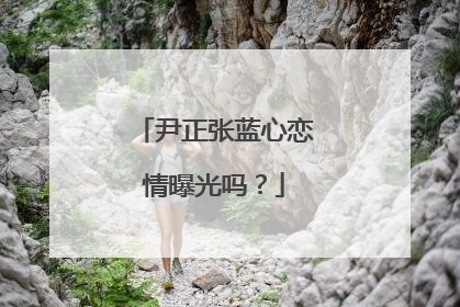 尹正张蓝心恋情曝光吗？