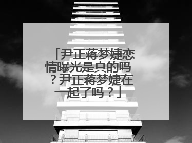 尹正蒋梦婕恋情曝光是真的吗？尹正蒋梦婕在一起了吗？