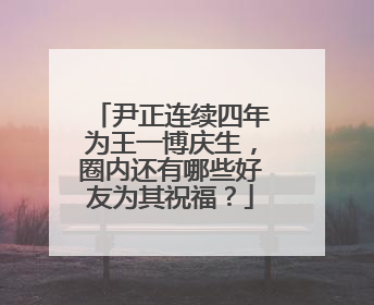 尹正连续四年为王一博庆生，圈内还有哪些好友为其祝福？