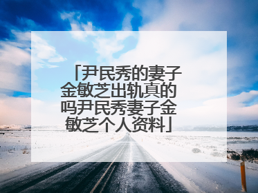 尹民秀的妻子金敏芝出轨真的吗尹民秀妻子金敏芝个人资料
