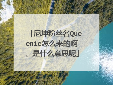 尼坤粉丝名Queenie怎么来的啊、是什么意思呢