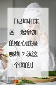 尼坤和宋茜一起参加的强心脏是哪期？就这个图的