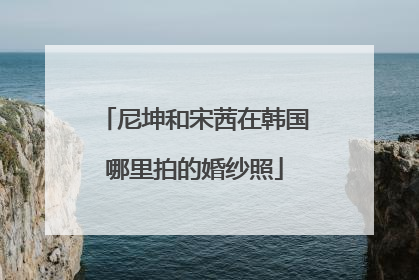 尼坤和宋茜在韩国哪里拍的婚纱照