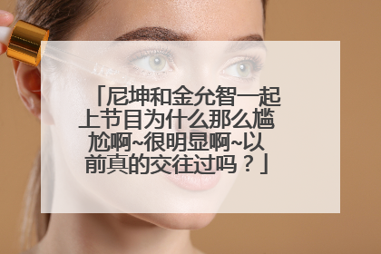 尼坤和金允智一起上节目为什么那么尴尬啊~很明显啊~以前真的交往过吗?