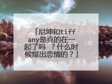 尼坤和tiffany是真的在一起了吗 ?什么时候爆出恋情的?