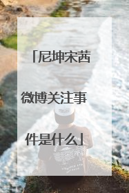 尼坤宋茜微博关注事件是什么