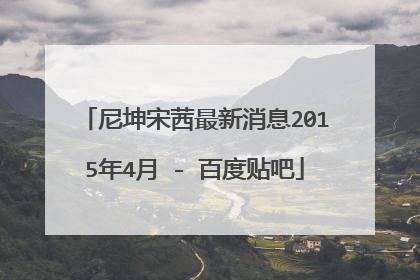 尼坤宋茜最新消息2015年4月 - 百度贴吧