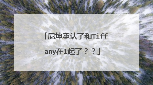 尼坤承认了和Tiffany在1起了??