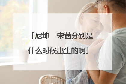 尼坤 宋茜分别是什么时候出生的啊