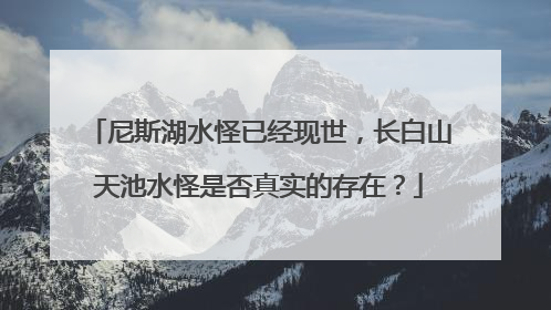 尼斯湖水怪已经现世，长白山天池水怪是否真实的存在？