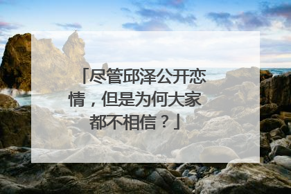 尽管邱泽公开恋情,但是为何大家都不相信?