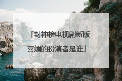 封神榜电视剧新版喜媚的扮演者是谁