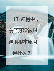 封神榜中,姜子牙没被封神的根本原因是什么?
