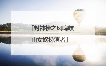 封神榜之凤鸣岐山女娲扮演者