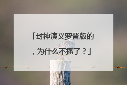 封神演义罗晋版的,为什么不播了?