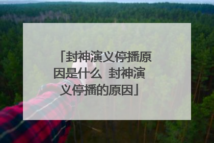 封神演义停播原因是什么 封神演义停播的原因
