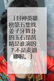 封神英雄榜第五集找姜子牙算卦的玉石琵琶精是谁演的?不是麦迪娜喔。