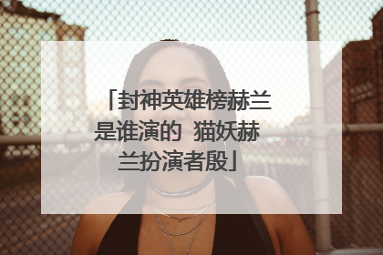 封神英雄榜赫兰是谁演的 猫妖赫兰扮演者殷