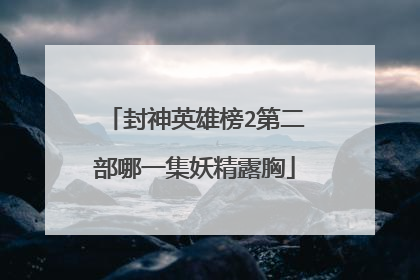 封神英雄榜2第二部哪一集妖精露胸