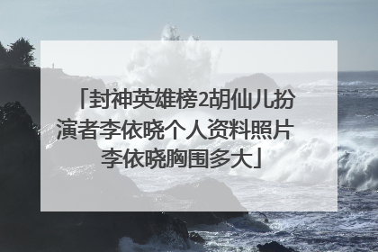 封神英雄榜2胡仙儿扮演者李依晓个人资料照片 李依晓胸围多大