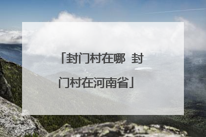 封门村在哪 封门村在河南省
