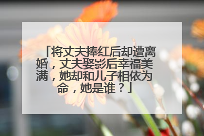将丈夫捧红后却遭离婚,丈夫娶影后幸福美满,她却和儿子相依为命,她是谁?