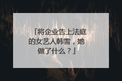 将企业告上法庭的女艺人韩雪，她做了什么？