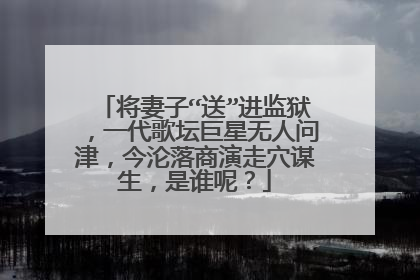 将妻子“送”进监狱，一代歌坛巨星无人问津，今沦落商演走穴谋生，是谁呢？