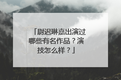 尉迟琳嘉出演过哪些有名作品?演技怎么样?