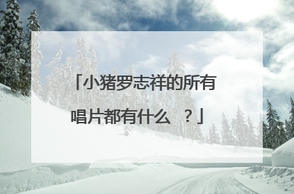 小猪罗志祥的所有唱片都有什么 ?