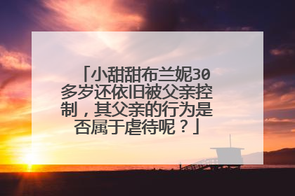 小甜甜布兰妮30多岁还依旧被父亲控制，其父亲的行为是否属于虐待呢？