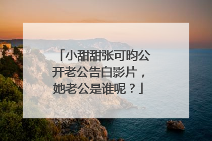 小甜甜张可昀公开老公告白影片,她老公是谁呢?