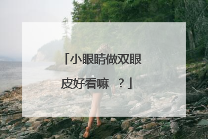 小眼睛做双眼皮好看嘛 ?